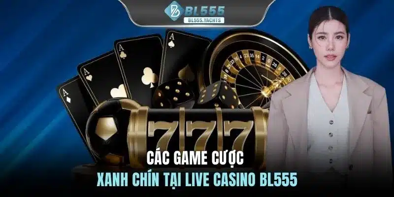 Các game cược xanh chín tại Live casino BL555