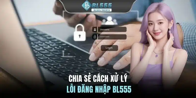 Chia sẻ cách xử lý lỗi đăng nhập BL555