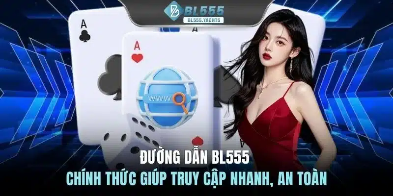 Đường dẫn BL555 chính thức giúp truy cập nhanh, an toàn