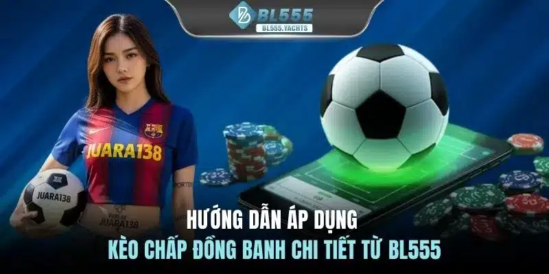 Hướng dẫn áp dụng kèo chấp đồng banh chi tiết từ BL555