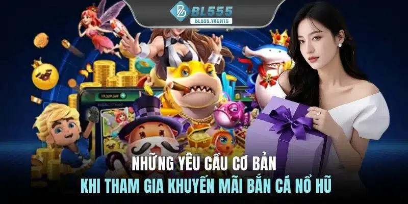 Những yêu cầu cơ bản khi tham gia khuyến mãi bắn cá nổ hũ