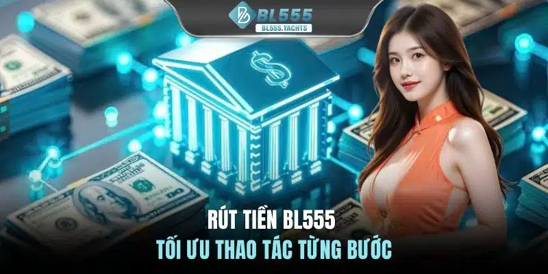 Rút tiền BL555 tối ưu thao tác từng bước