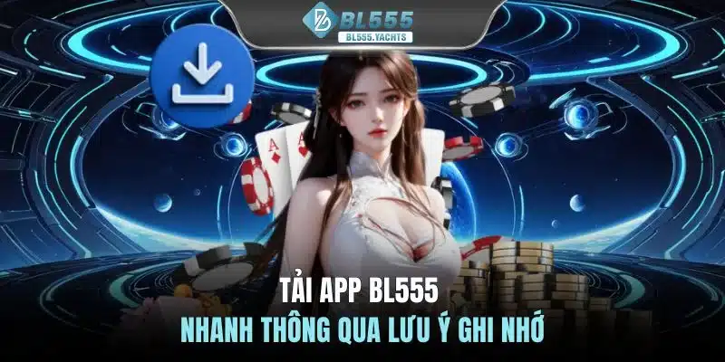 Tải app BL555 nhanh thông qua lưu ý ghi nhớ