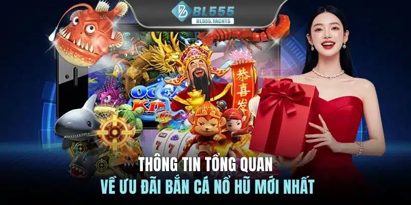 Thông tin tổng quan về ưu đãi bắn cá nổ hũ mới nhất