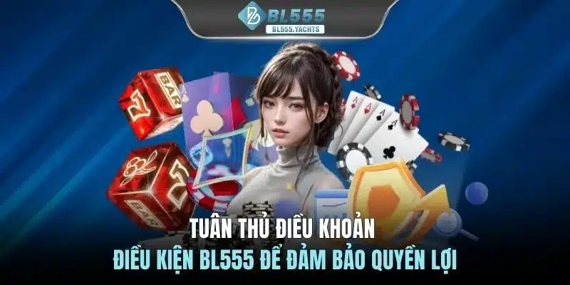Tuân thủ điều khoản điều kiện BL555 để đảm bảo quyền lợi